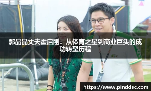 郭晶晶丈夫霍启刚：从体育之星到商业巨头的成功转型历程