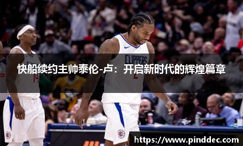 快船续约主帅泰伦-卢：开启新时代的辉煌篇章