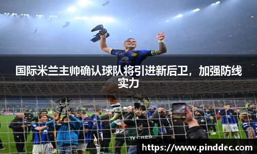 国际米兰主帅确认球队将引进新后卫，加强防线实力