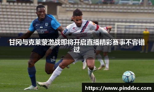 甘冈与克莱蒙激战即将开启直播精彩赛事不容错过