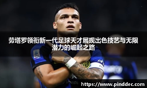 劳塔罗领衔新一代足球天才展现出色技艺与无限潜力的崛起之路