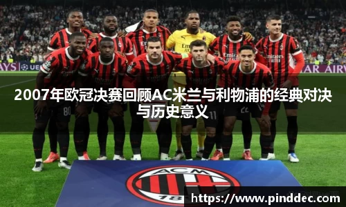 2007年欧冠决赛回顾AC米兰与利物浦的经典对决与历史意义
