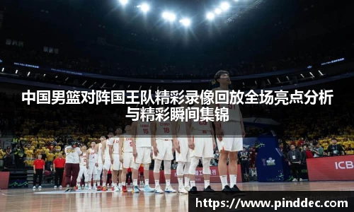中国男篮对阵国王队精彩录像回放全场亮点分析与精彩瞬间集锦